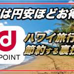 非公開: 【実は円安ほどお得！1ドル100P固定】ハワイでdポイントを使うと大幅節約できる！